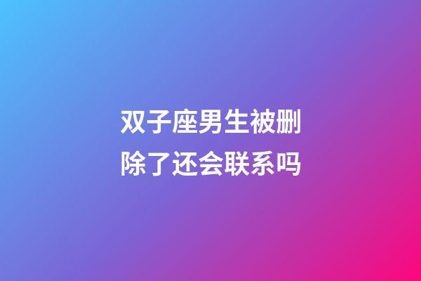 双子座男生被删除了还会联系吗-第1张-星座运势-玄机派