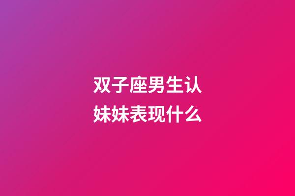 双子座男生认妹妹表现什么-第1张-星座运势-玄机派