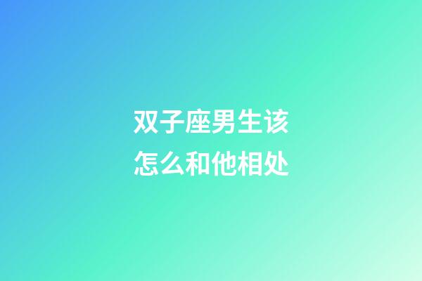 双子座男生该怎么和他相处-第1张-星座运势-玄机派