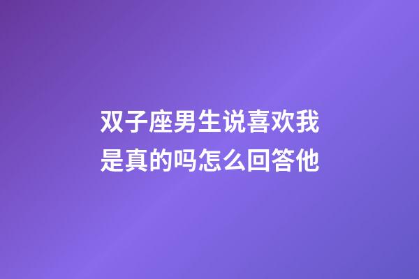 双子座男生说喜欢我是真的吗怎么回答他-第1张-星座运势-玄机派