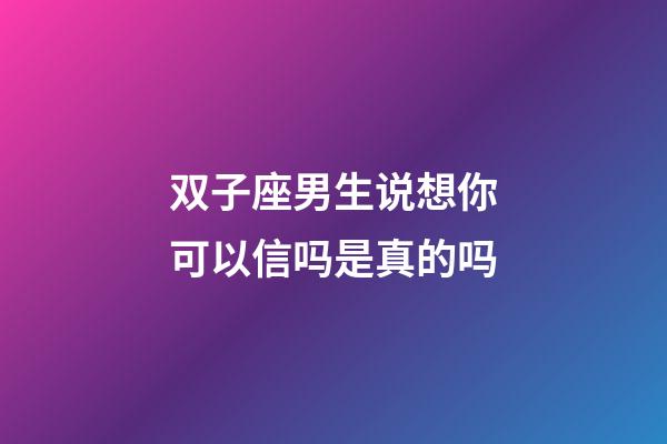 双子座男生说想你可以信吗是真的吗-第1张-星座运势-玄机派