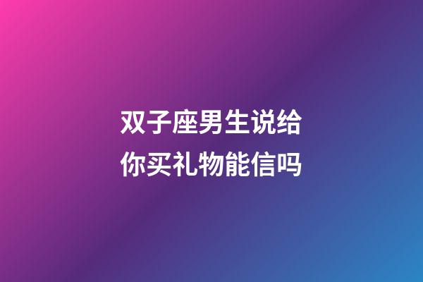 双子座男生说给你买礼物能信吗-第1张-星座运势-玄机派