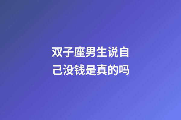 双子座男生说自己没钱是真的吗-第1张-星座运势-玄机派