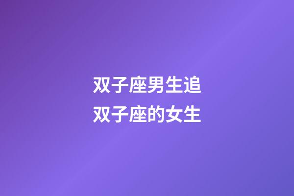 双子座男生追双子座的女生-第1张-星座运势-玄机派