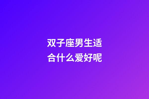 双子座男生适合什么爱好呢-第1张-星座运势-玄机派