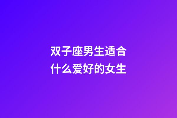 双子座男生适合什么爱好的女生-第1张-星座运势-玄机派