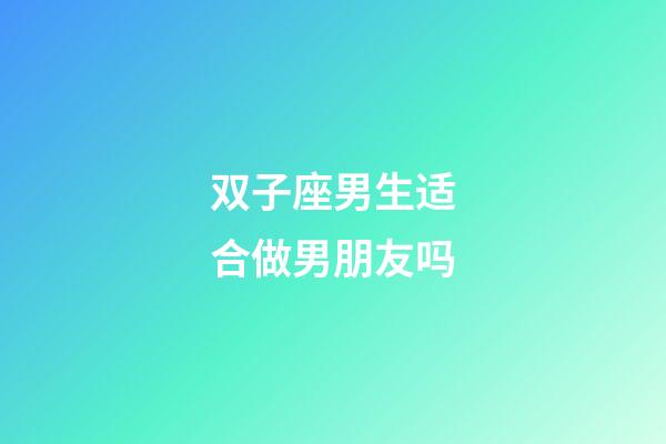 双子座男生适合做男朋友吗-第1张-星座运势-玄机派