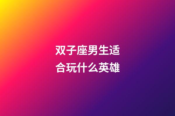 双子座男生适合玩什么英雄-第1张-星座运势-玄机派