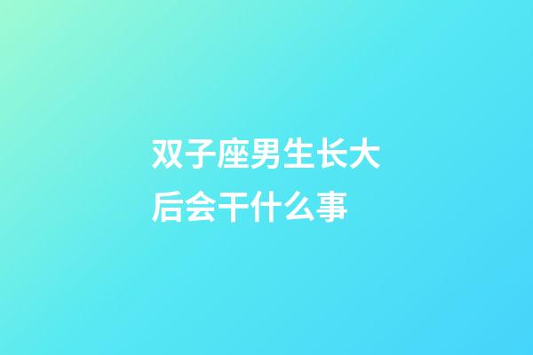 双子座男生长大后会干什么事