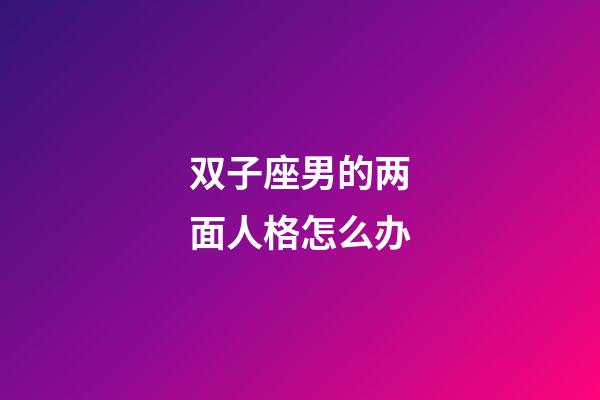 双子座男的两面人格怎么办-第1张-星座运势-玄机派