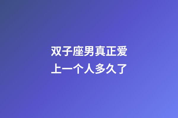 双子座男真正爱上一个人多久了-第1张-星座运势-玄机派