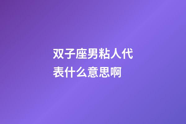 双子座男粘人代表什么意思啊-第1张-星座运势-玄机派