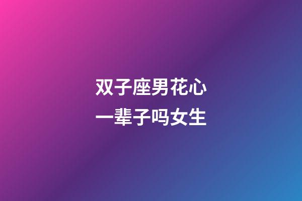 双子座男花心一辈子吗女生-第1张-星座运势-玄机派
