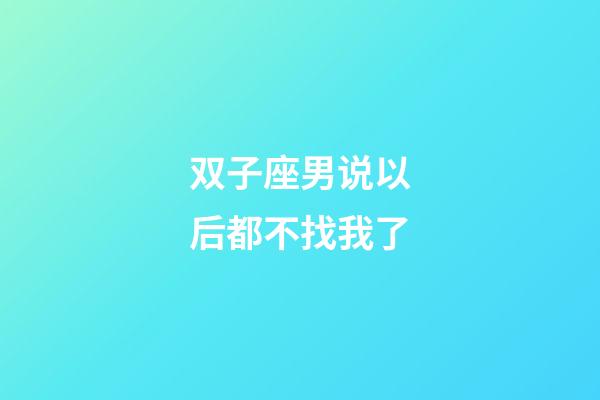 双子座男说以后都不找我了-第1张-星座运势-玄机派