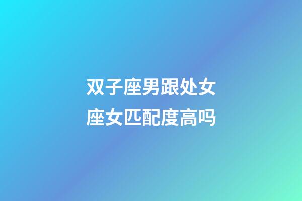 双子座男跟处女座女匹配度高吗-第1张-星座运势-玄机派