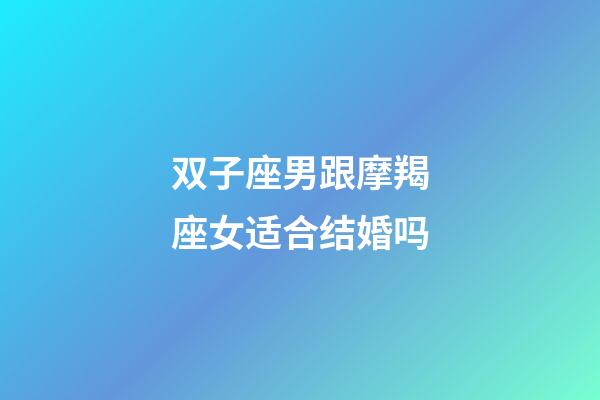 双子座男跟摩羯座女适合结婚吗-第1张-星座运势-玄机派