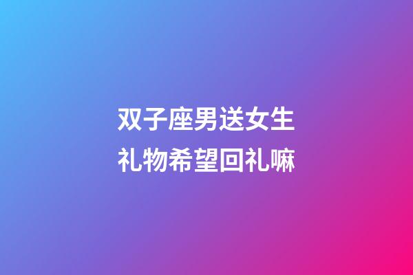 双子座男送女生礼物希望回礼嘛-第1张-星座运势-玄机派