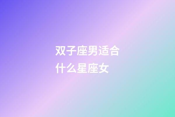 双子座男适合什么星座女-第1张-星座运势-玄机派