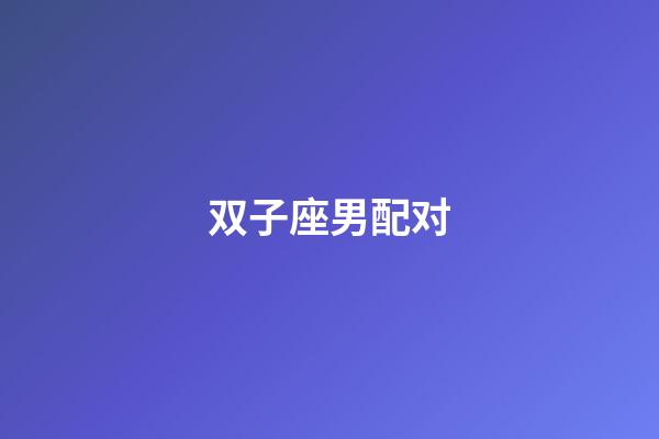 双子座男配对（唯一能克双子的星座）-第1张-星座运势-玄机派