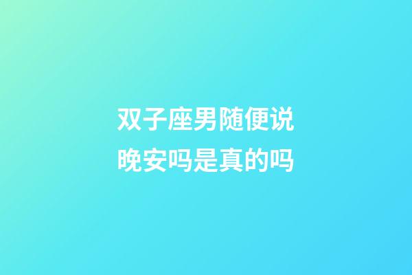 双子座男随便说晚安吗是真的吗-第1张-星座运势-玄机派