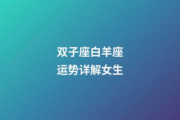 双子座白羊座运势详解女生-第1张-星座运势-玄机派