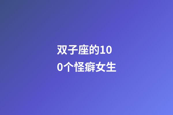 双子座的100个怪癖女生-第1张-星座运势-玄机派