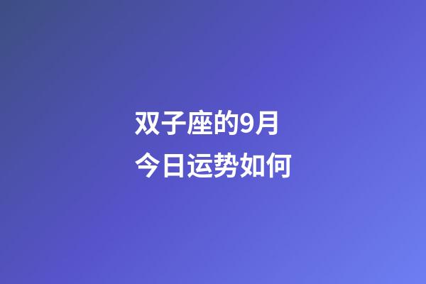 双子座的9月今日运势如何-第1张-星座运势-玄机派
