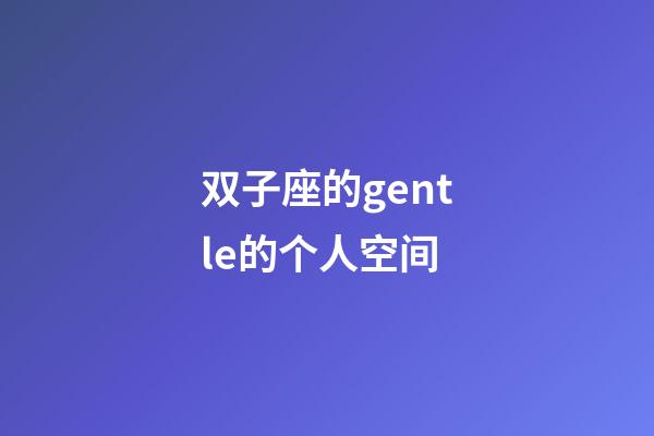 双子座的gentle的个人空间-第1张-星座运势-玄机派