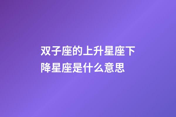 双子座的上升星座下降星座是什么意思-第1张-星座运势-玄机派