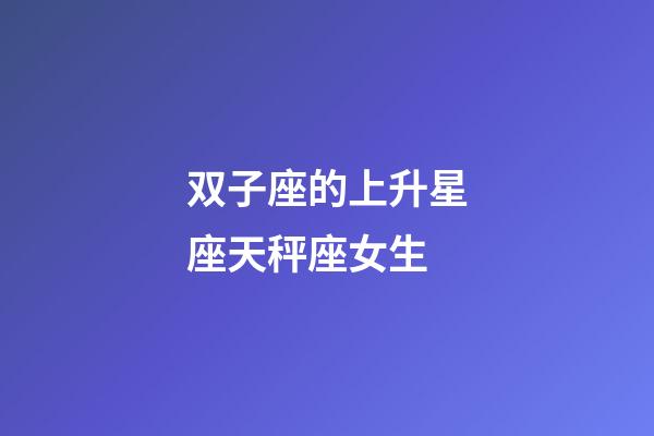 双子座的上升星座天秤座女生-第1张-星座运势-玄机派