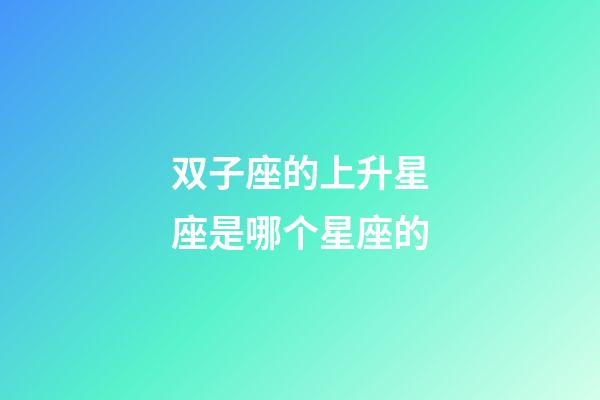 双子座的上升星座是哪个星座的
