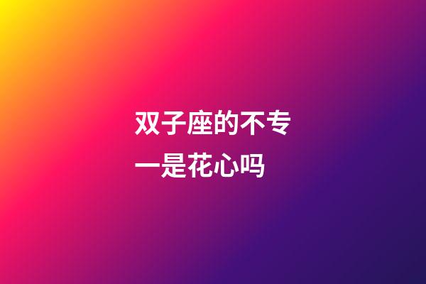 双子座的不专一是花心吗-第1张-星座运势-玄机派