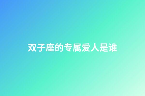 双子座的专属爱人是谁-第1张-星座运势-玄机派
