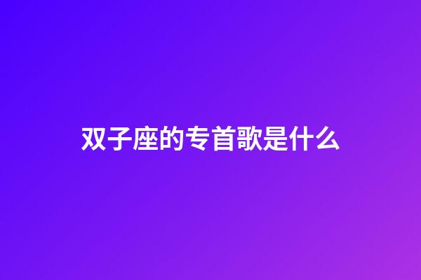 双子座的专首歌是什么-第1张-星座运势-玄机派
