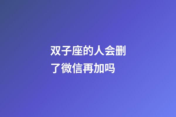 双子座的人会删了微信再加吗-第1张-星座运势-玄机派
