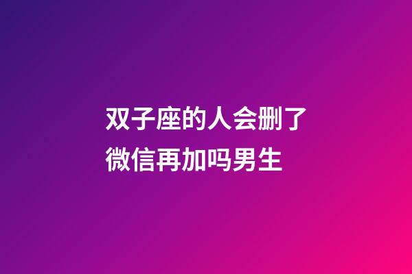 双子座的人会删了微信再加吗男生-第1张-星座运势-玄机派