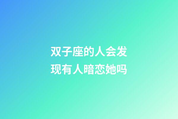 双子座的人会发现有人暗恋她吗-第1张-星座运势-玄机派