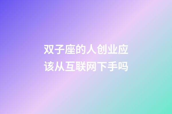 双子座的人创业应该从互联网下手吗-第1张-星座运势-玄机派