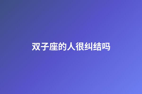 双子座的人很纠结吗-第1张-星座运势-玄机派