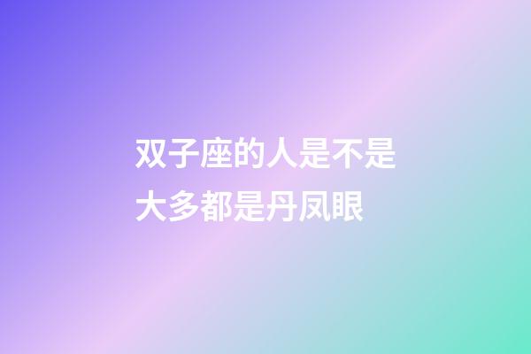 双子座的人是不是大多都是丹凤眼-第1张-星座运势-玄机派