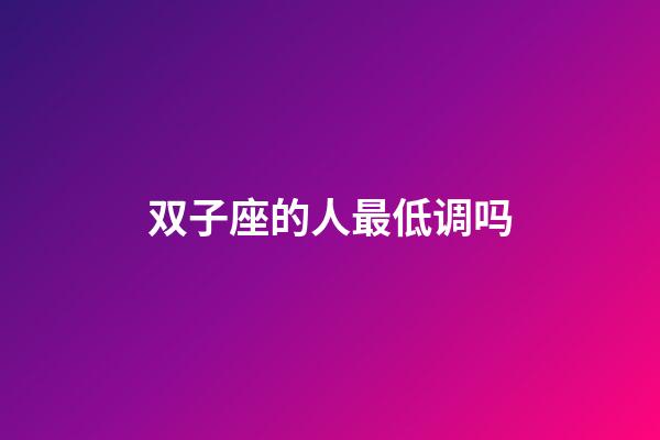 双子座的人最低调吗-第1张-星座运势-玄机派