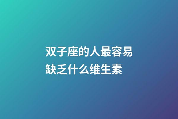 双子座的人最容易缺乏什么维生素-第1张-星座运势-玄机派