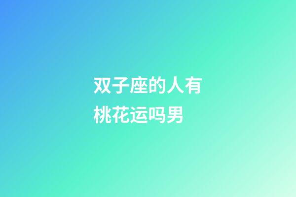 双子座的人有桃花运吗男-第1张-星座运势-玄机派