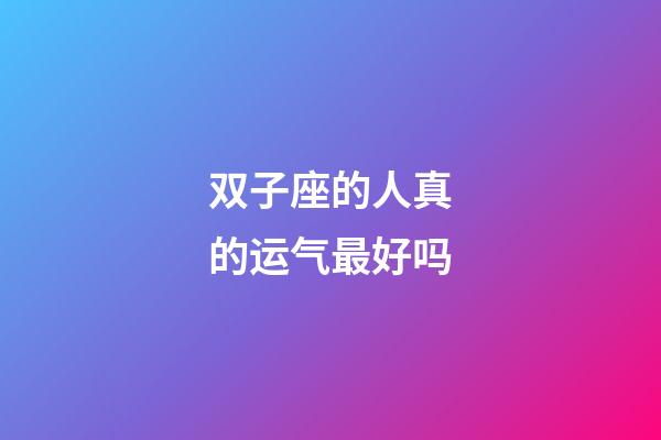 双子座的人真的运气最好吗-第1张-星座运势-玄机派