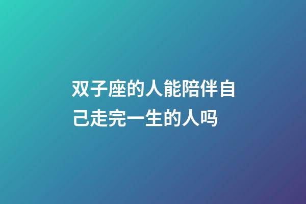 双子座的人能陪伴自己走完一生的人吗-第1张-星座运势-玄机派