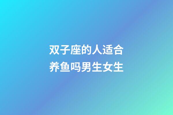 双子座的人适合养鱼吗男生女生-第1张-星座运势-玄机派