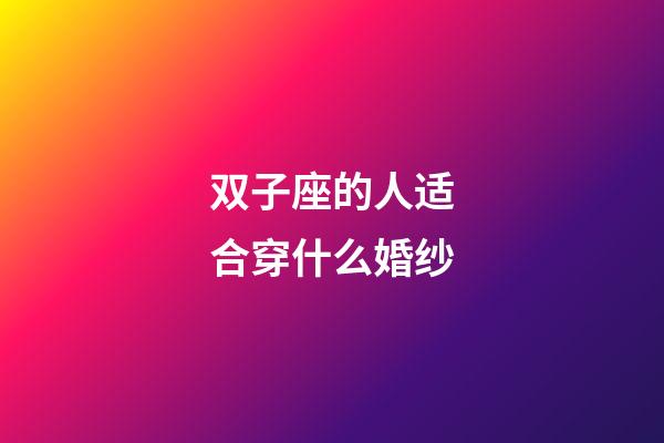 双子座的人适合穿什么婚纱-第1张-星座运势-玄机派
