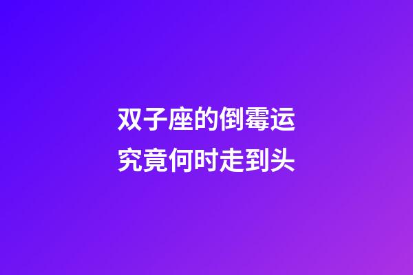 双子座的倒霉运究竟何时走到头-第1张-星座运势-玄机派