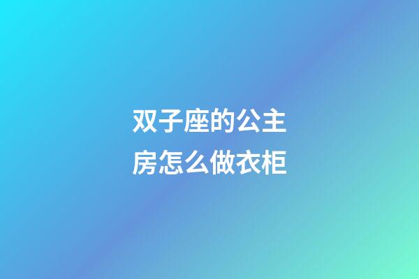 双子座的公主房怎么做衣柜