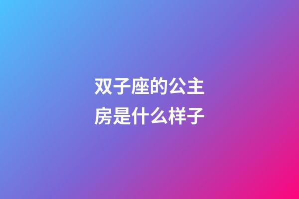 双子座的公主房是什么样子-第1张-星座运势-玄机派